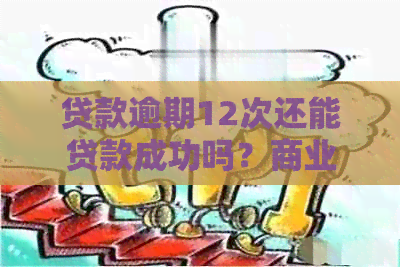 贷款逾期12次还能贷款成功吗？商业贷款逾期12次的后果及恢复方法