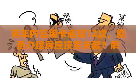 两年内信用卡逾期12次，能否办理房屋按揭贷款？解答您的疑虑和相关条件