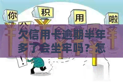 欠信用卡逾期半年多了会坐牢吗？怎么办？2020年信用卡逾期半年-欠信用卡钱逾期了半年怎么办