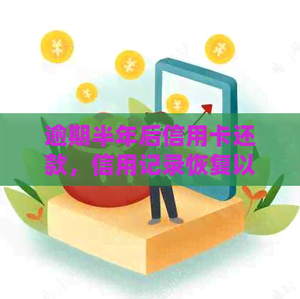 逾期半年后信用卡还款，信用记录恢复以及是否能继续使用？全面解答