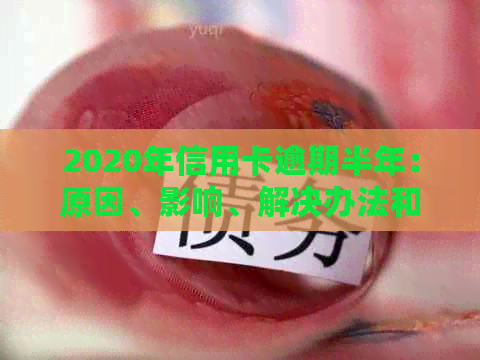 2020年信用卡逾期半年：原因、影响、解决办法和如何避免逾期的全面指南