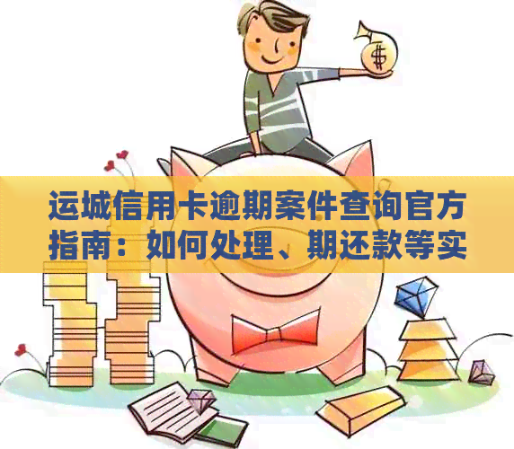 运城信用卡逾期案件查询官方指南：如何处理、期还款等实用信息