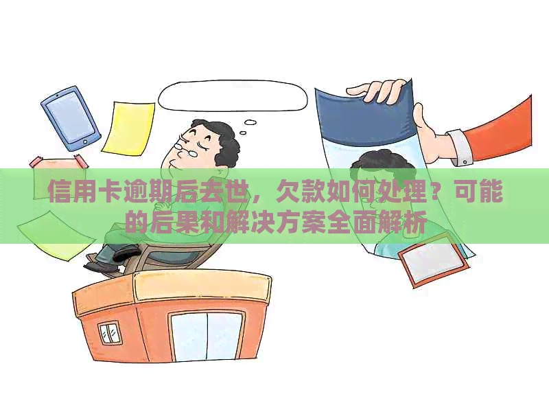 信用卡逾期后去世，欠款如何处理？可能的后果和解决方案全面解析
