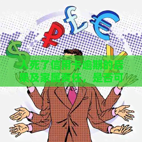 人死了信用卡逾期的后果及家属责任，是否可以不还利息？会影响子女吗？