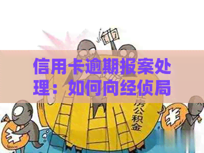 信用卡逾期报案处理：如何向经侦局报告，经侦局是否介入欠款问题。