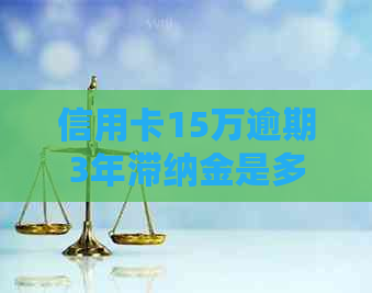 信用卡15万逾期3年滞纳金是多少，请提供相关信息。