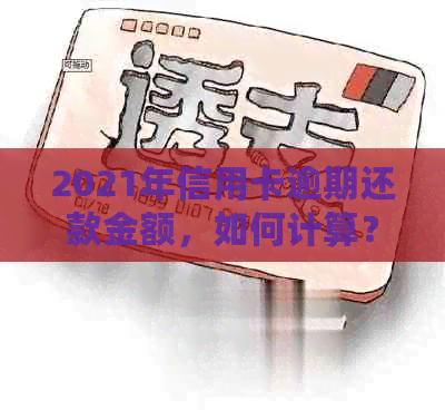 2021年信用卡逾期还款金额，如何计算？