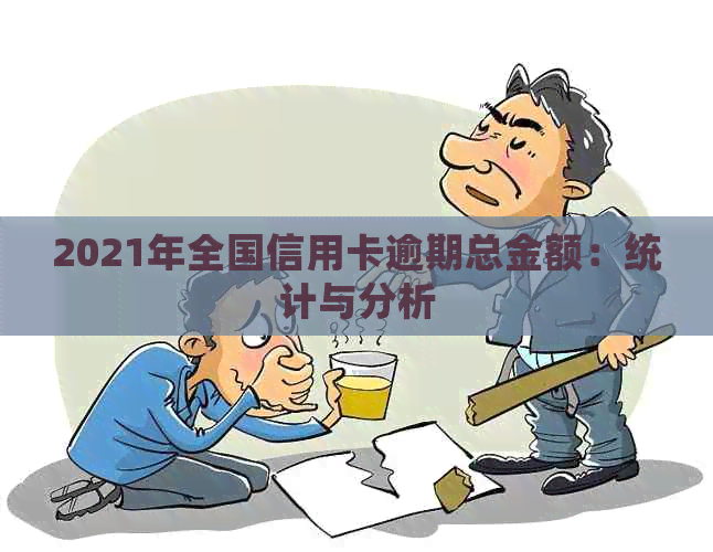 2021年全国信用卡逾期总金额：统计与分析