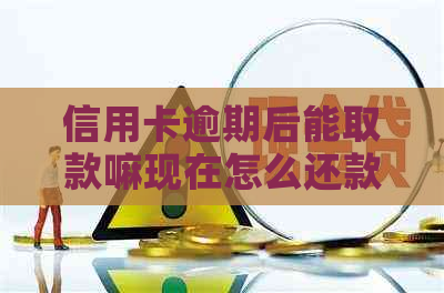 信用卡逾期后能取款嘛现在怎么还款？