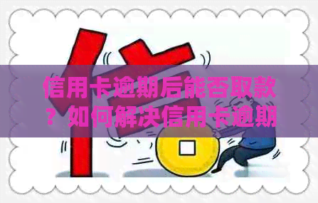 信用卡逾期后能否取款？如何解决信用卡逾期问题？