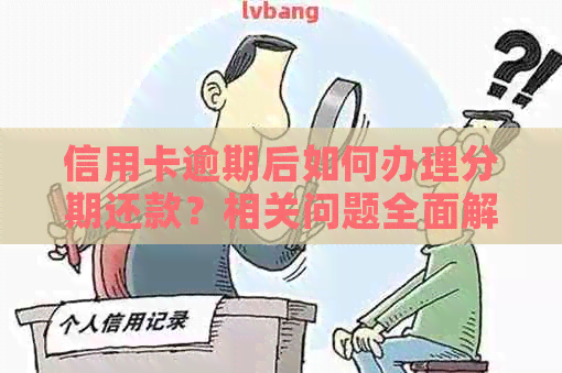 信用卡逾期后如何办理分期还款？相关问题全面解答