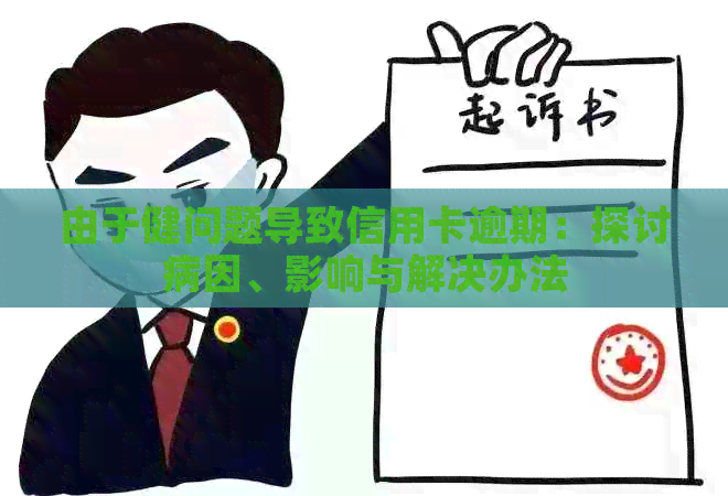 由于健问题导致信用卡逾期：探讨病因、影响与解决办法