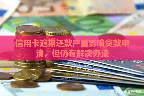 信用卡逾期还款严重影响贷款申请，但仍有解决办法