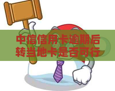 中信信用卡逾期后转当地卡是否可行及相关安全性