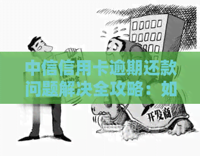 中信信用卡逾期还款问题解决全攻略：如何与当地支行沟通并妥善处理逾期记录