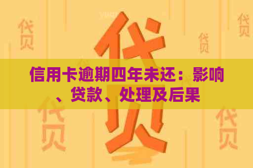 信用卡逾期四年未还：影响、贷款、处理及后果