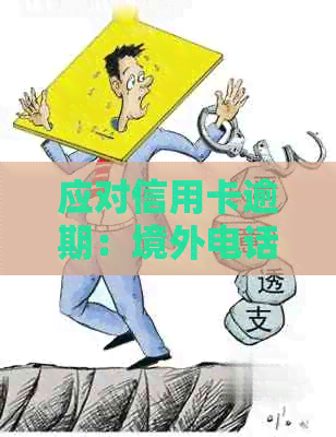 应对信用卡逾期：境外电话的应对策略与解决方案大全