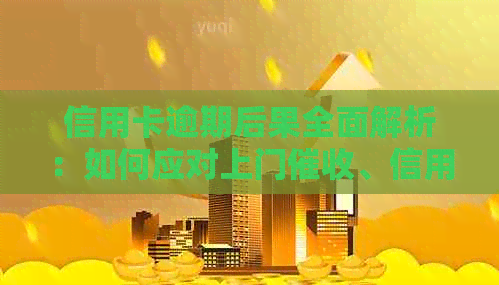 信用卡逾期后果全面解析：如何应对上门、信用记录受损等问题？