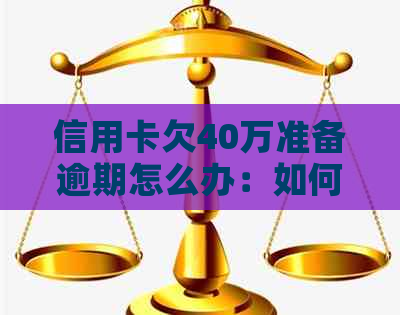 信用卡欠40万准备逾期怎么办：如何应对高额信用卡债务并避免逾期？