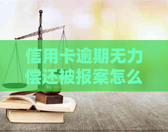 信用卡逾期无力偿还被报案怎么办：处理策略与应对建议