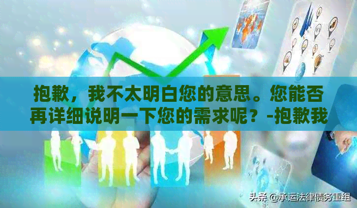 抱歉，我不太明白您的意思。您能否再详细说明一下您的需求呢？-抱歉我不太明白你的意思 翻译