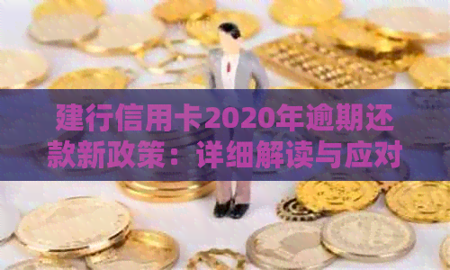 建行信用卡2020年逾期还款新政策：详细解读与应对策略-建行信用卡2020逾期新规