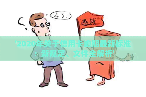 '2020年关于信用卡逾期最新标准：新规定、文件全解析'