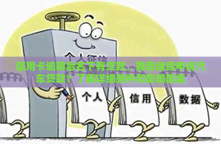 信用卡逾期后名下有贷款，能否继续申请汽车贷款？了解详细条件和影响因素