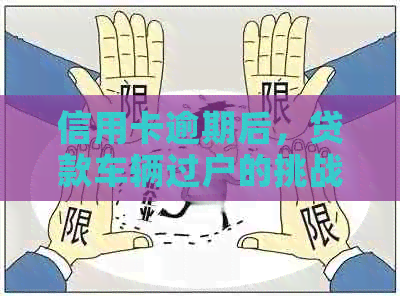 信用卡逾期后，贷款车辆过户的挑战和解决之道