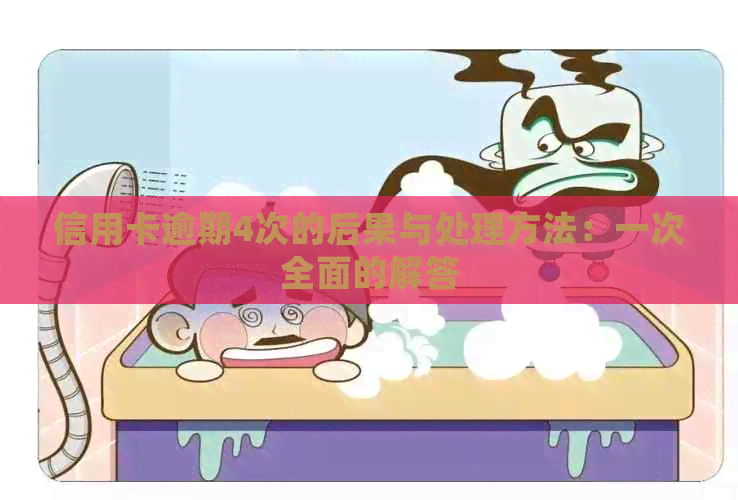 信用卡逾期4次的后果与处理方法：一次全面的解答