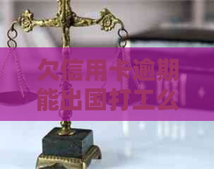 欠信用卡逾期能出国打工么？影响出国打工吗？