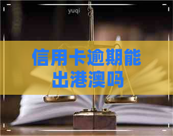 信用卡逾期能出港澳吗