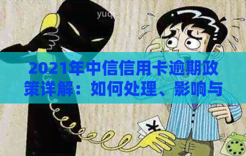 2021年中信信用卡逾期政策详解：如何处理、影响与解决办法一文搞定