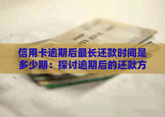 信用卡逾期后最长还款时间是多少期：探讨逾期后的还款方案