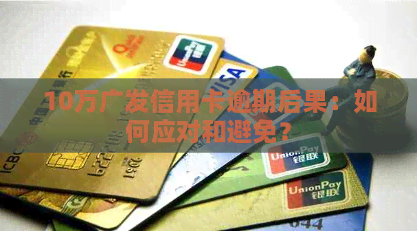 10万广发信用卡逾期后果：如何应对和避免？