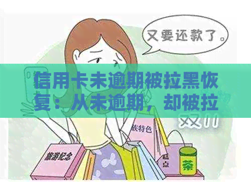 信用卡未逾期被拉黑恢复：从未逾期，却被拉黑名单，怎么办？