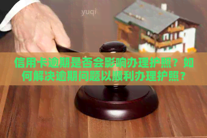 信用卡逾期是否会影响办理护照？如何解决逾期问题以顺利办理护照？