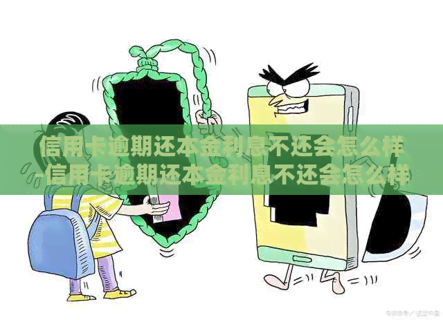 信用卡逾期还本金利息不还会怎么样-信用卡逾期还本金利息不还会怎么样吗