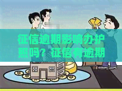 逾期影响办护照吗？有逾期能办护照吗？逾期会影响出国签证吗？