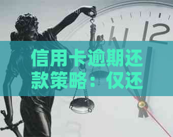 信用卡逾期还款策略：仅还本金是否可行？如何避免额外罚息与信用损失？