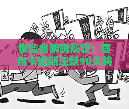 银监会明确规定：信用卡逾期还款90天将计入本金，了解具体细则与影响