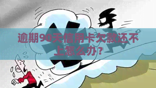 逾期90天信用卡欠款还不上怎么办？