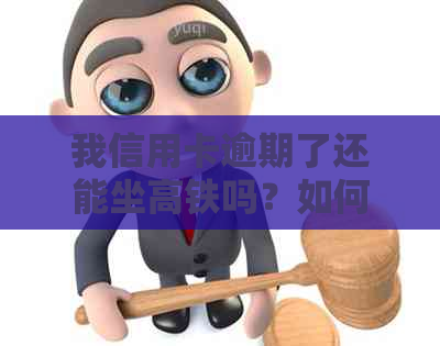 我信用卡逾期了还能坐高铁吗？如何解决？
