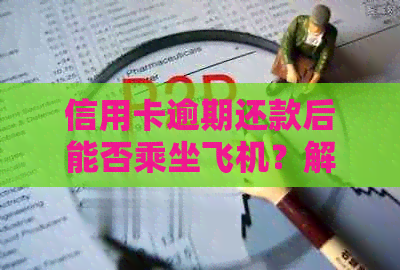 信用卡逾期还款后能否乘坐飞机？解答与影响因素分析