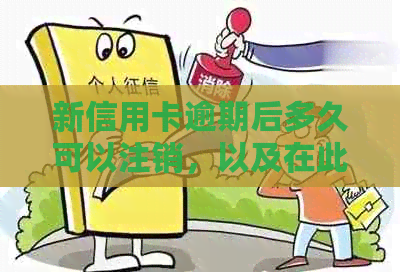 新信用卡逾期后多久可以注销，以及在此期间如何办理新的信用卡？