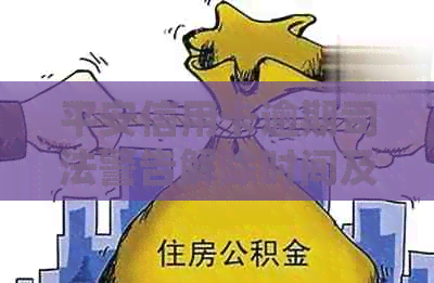 平安信用卡逾期司法警告解除时间及相关法规