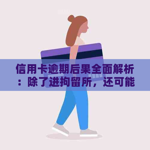 信用卡逾期后果全面解析：除了进拘留所，还可能导致什么其他问题？
