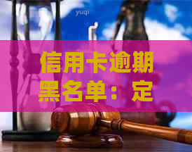 信用卡逾期黑名单：定义、时间点和影响