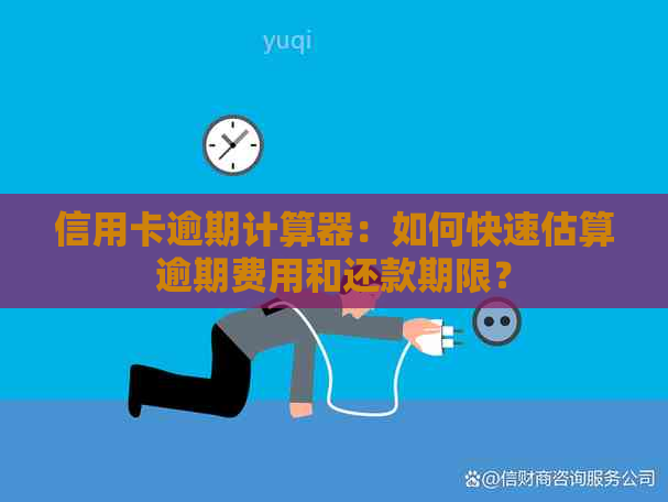 信用卡逾期计算器：如何快速估算逾期费用和还款期限？