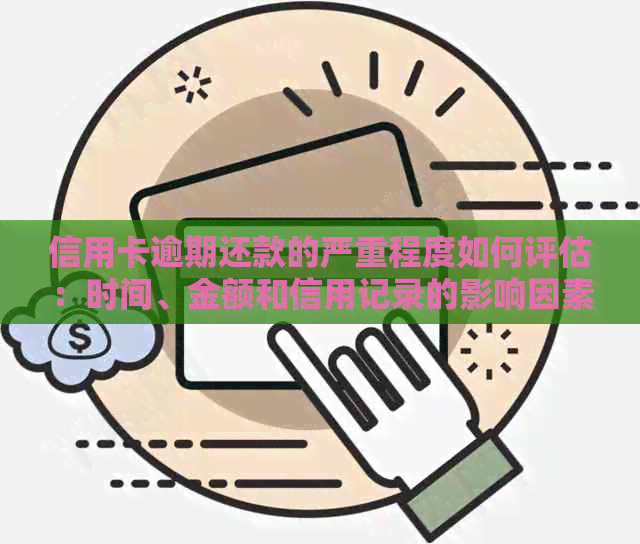 信用卡逾期还款的严重程度如何评估：时间、金额和信用记录的影响因素解析